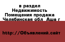  в раздел : Недвижимость » Помещения продажа . Челябинская обл.,Аша г.